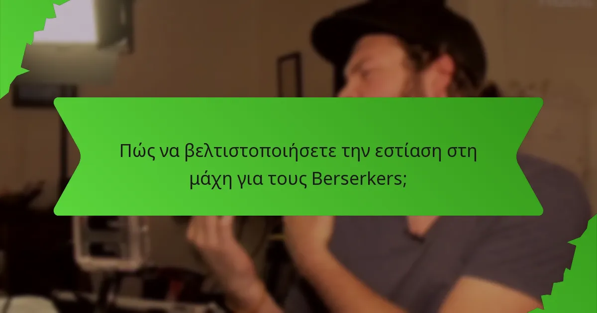 Πώς να βελτιστοποιήσετε την εστίαση στη μάχη για τους Berserkers;