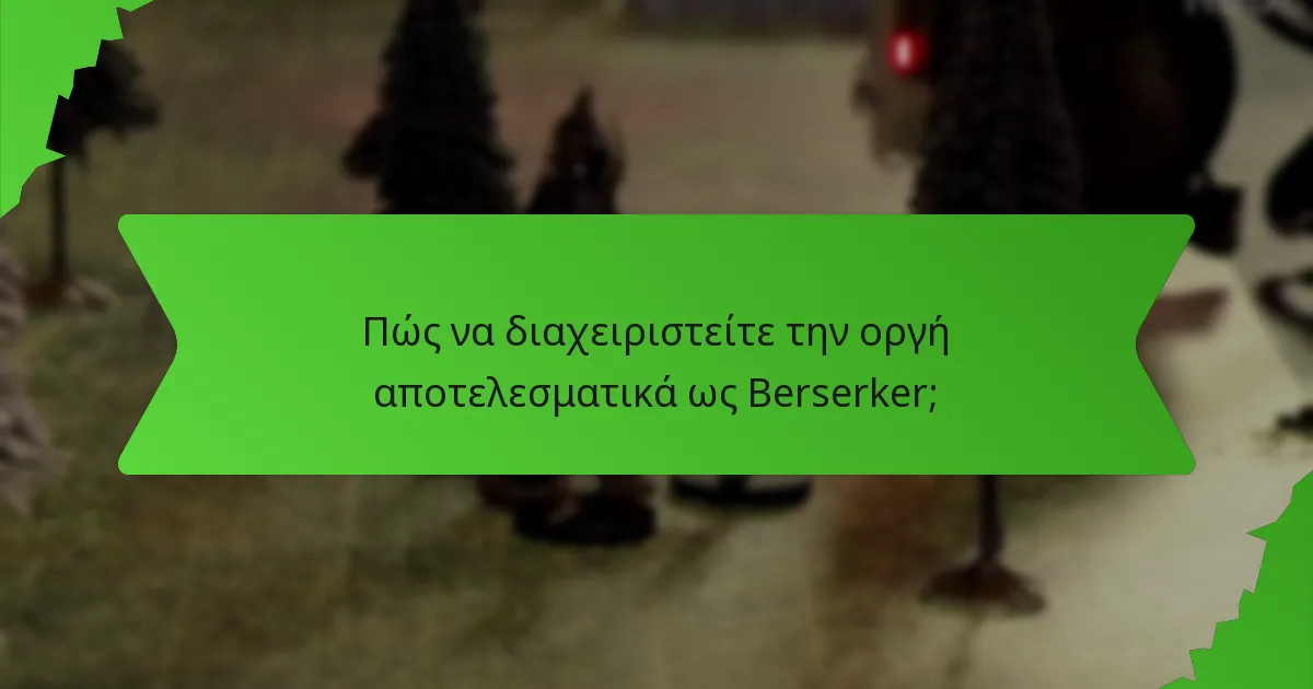 Πώς να διαχειριστείτε την οργή αποτελεσματικά ως Berserker;
